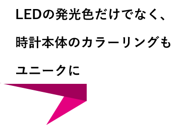 LEDの発光色だけでなく、時計本体のカラーリングもユニークに